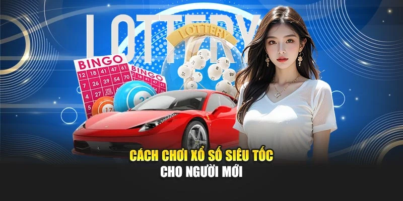 Cách chơi xổ số siêu tốc cho người mới