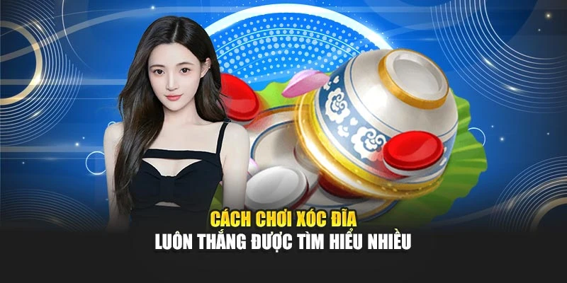 Cách chơi xóc dĩa luôn thắng được tìm hiểu nhiều