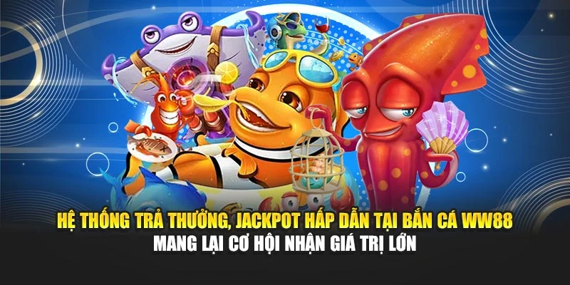 Hệ thống trả thưởng, Jackpot hấp dẫn tại bắn cá WW88 mang lại cơ hội nhận giá trị lớn